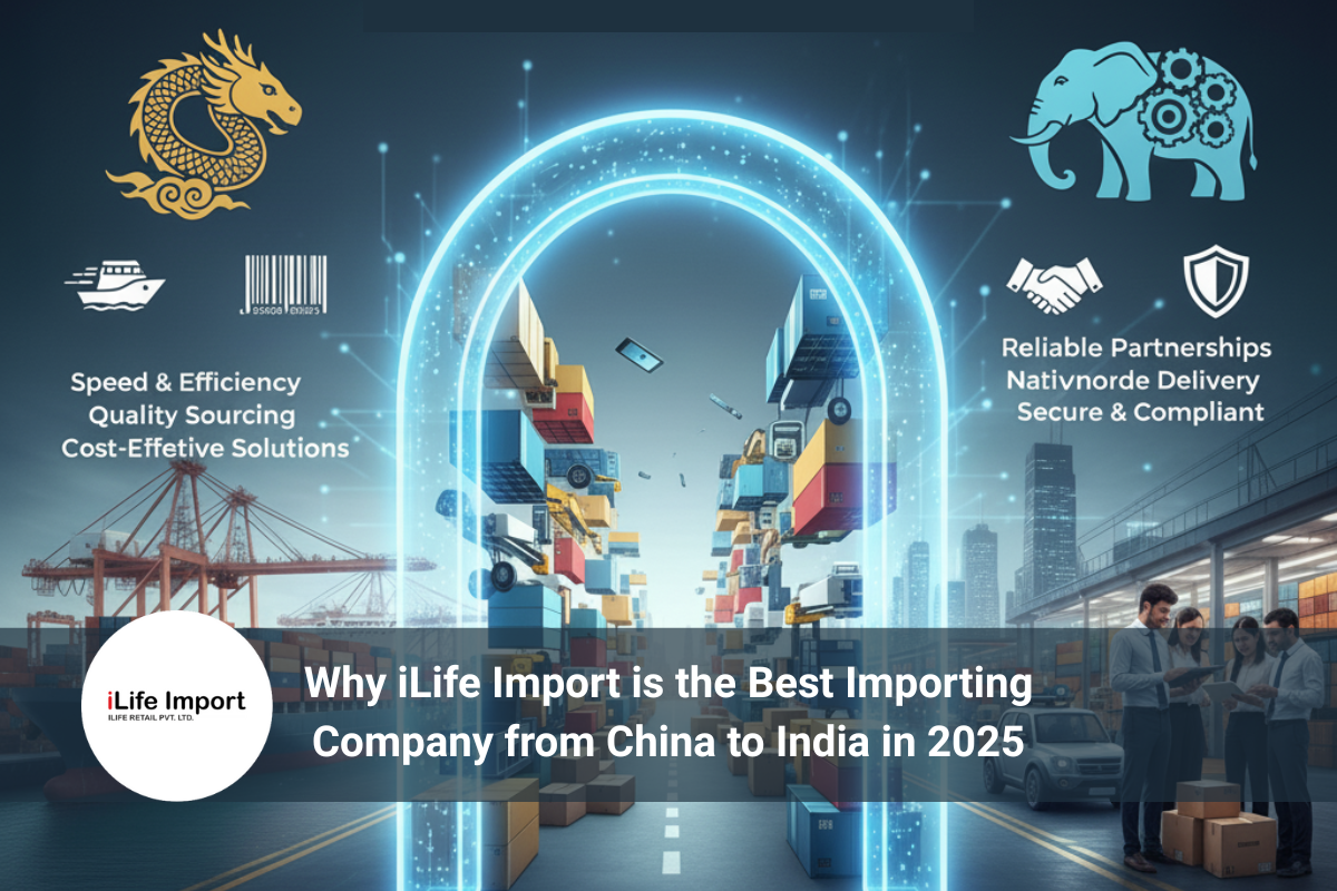 Why ILife Import Is The Best Importing Company From China To India In 2025